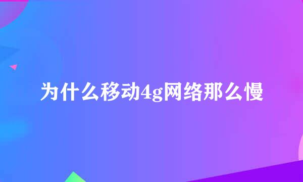 为什么移动4g网络那么慢