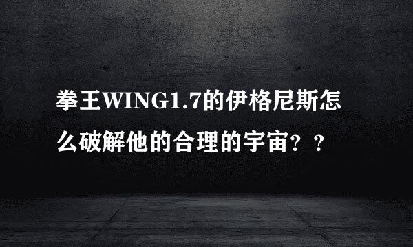 拳王WING1.7的伊格尼斯怎么破解他的合理的宇宙？？