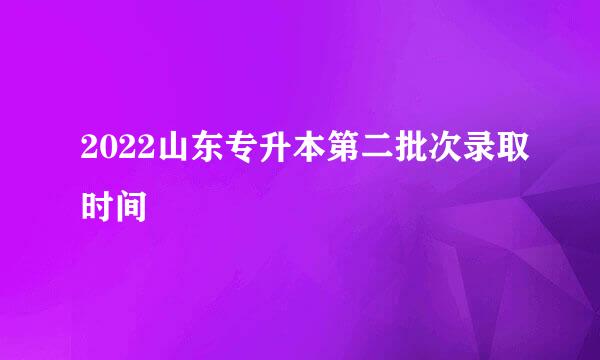 2022山东专升本第二批次录取时间