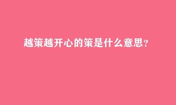 越策越开心的策是什么意思？