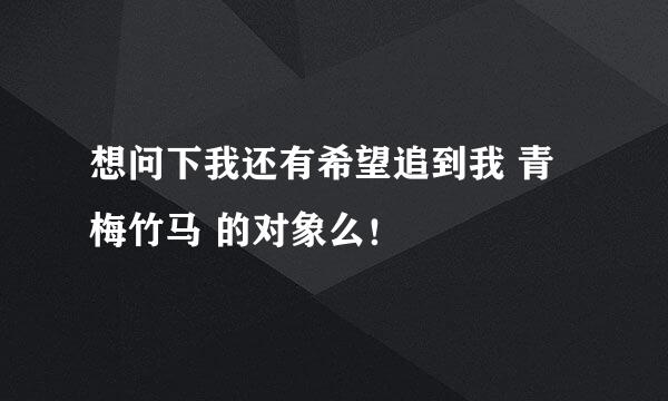 想问下我还有希望追到我 青梅竹马 的对象么！