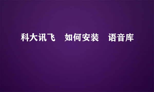 科大讯飞 如何安装 语音库