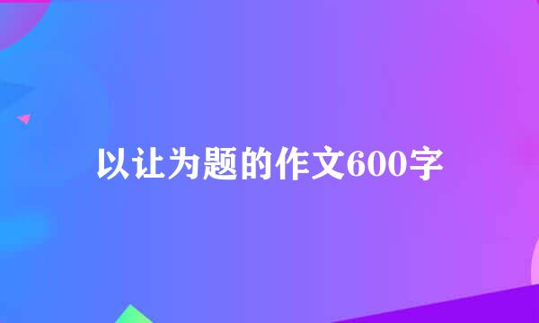 以让为题的作文600字