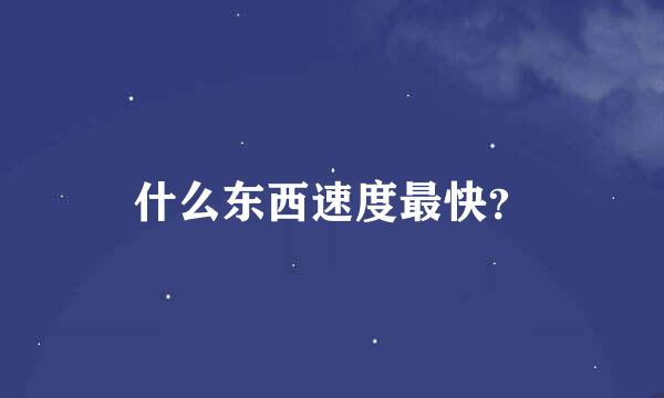 什么东西速度最快？