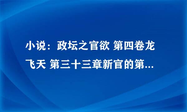 小说：政坛之官欲 第四卷龙飞天 第三十三章新官的第一把火（4）可以阅读，后面的却找不到资源了！