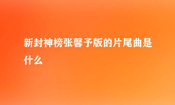 新封神榜张馨予版的片尾曲是什么