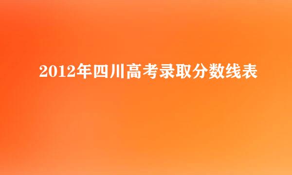 2012年四川高考录取分数线表