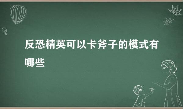 反恐精英可以卡斧子的模式有哪些