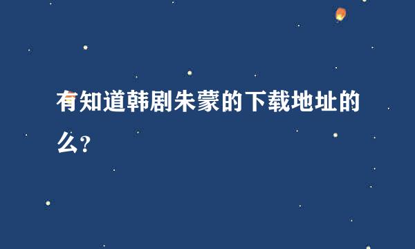 有知道韩剧朱蒙的下载地址的么？