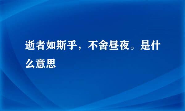 逝者如斯乎，不舍昼夜。是什么意思