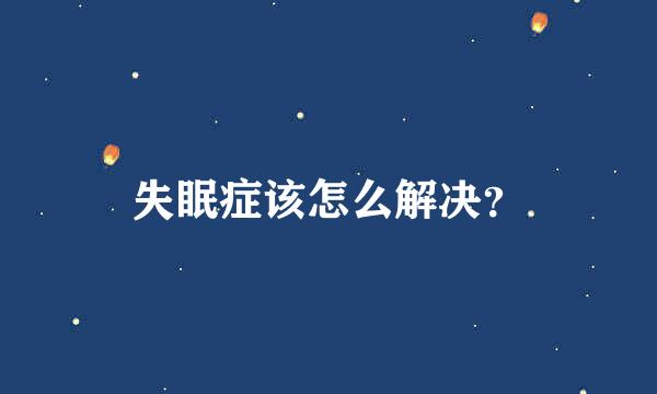 失眠症该怎么解决？