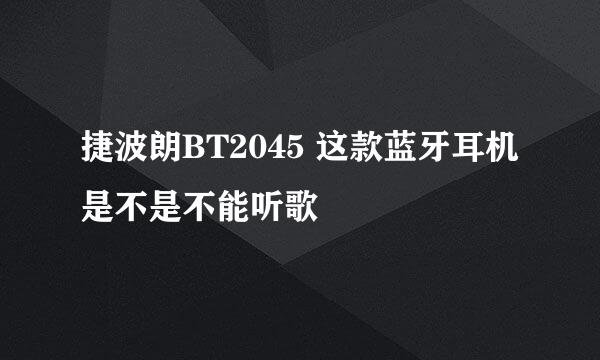 捷波朗BT2045 这款蓝牙耳机是不是不能听歌