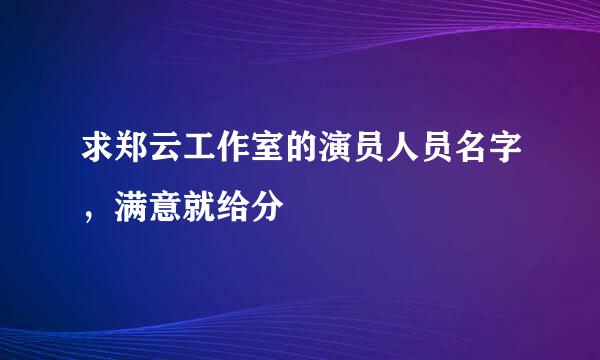 求郑云工作室的演员人员名字，满意就给分