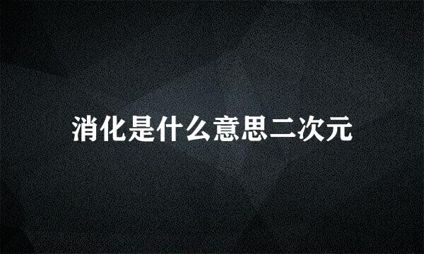 消化是什么意思二次元