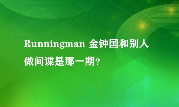 Runningman 金钟国和别人做间谍是那一期？