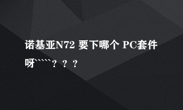 诺基亚N72 要下哪个 PC套件呀`````？？？