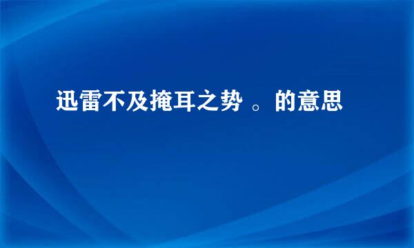 迅雷不及掩耳之势 。的意思