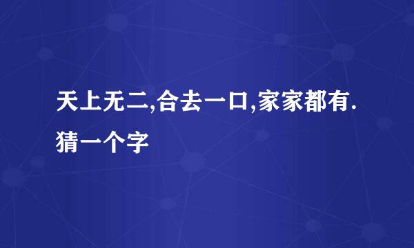 天上无二,合去一口,家家都有.猜一个字