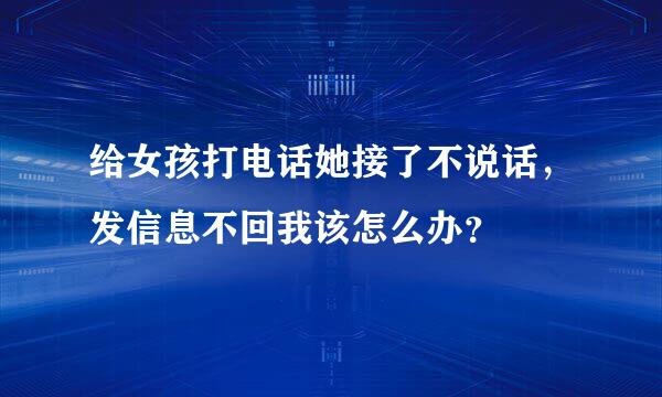 给女孩打电话她接了不说话，发信息不回我该怎么办？