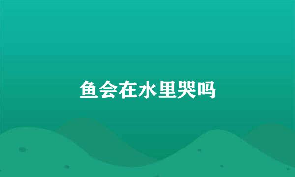 鱼会在水里哭吗