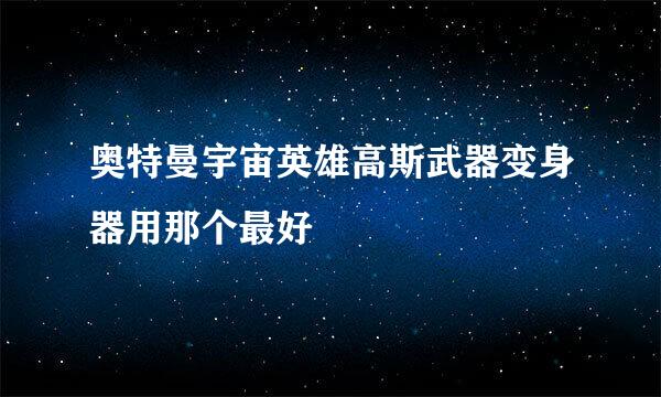 奥特曼宇宙英雄高斯武器变身器用那个最好