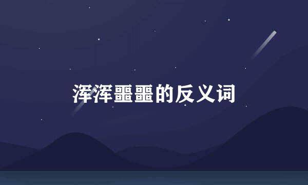 浑浑噩噩的反义词