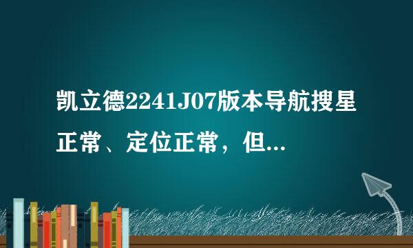 凯立德2241J07版本导航搜星正常、定位正常，但无法正常导航，设置目的地后系统提示“目的地离道路太远!”