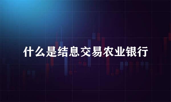 什么是结息交易农业银行