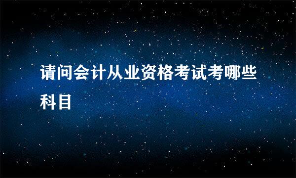 请问会计从业资格考试考哪些科目