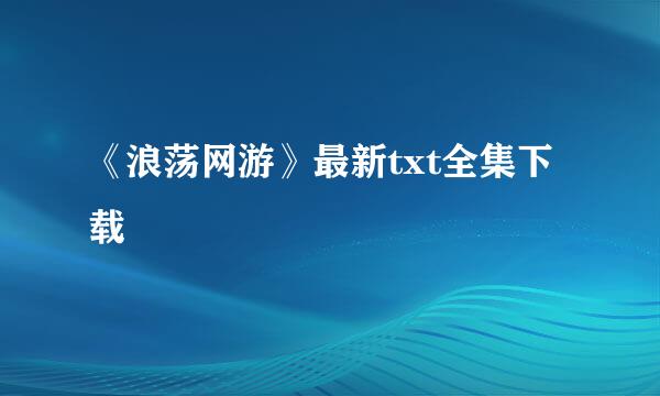 《浪荡网游》最新txt全集下载