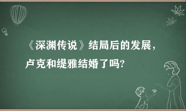 《深渊传说》结局后的发展，卢克和缇雅结婚了吗?