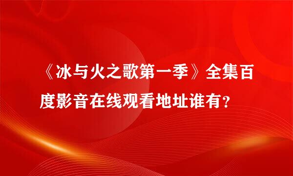 《冰与火之歌第一季》全集百度影音在线观看地址谁有？