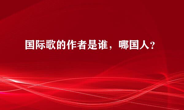 国际歌的作者是谁，哪国人？