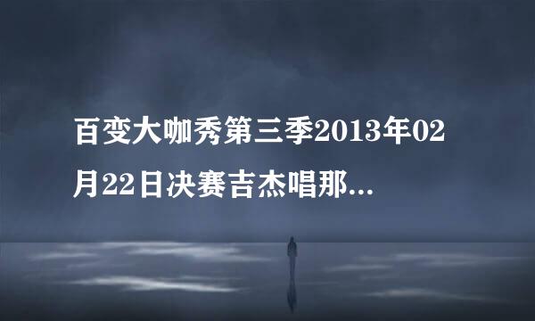 百变大咖秀第三季2013年02月22日决赛吉杰唱那首什么林肯公园唱的那首歌叫什么。