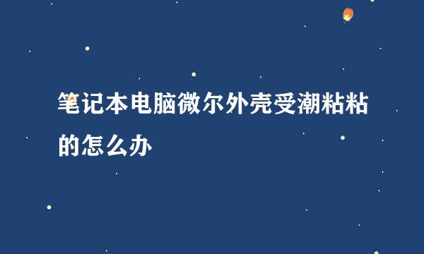 笔记本电脑微尔外壳受潮粘粘的怎么办