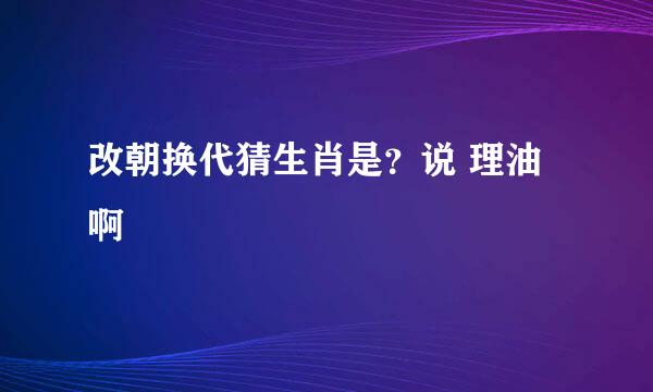 改朝换代猜生肖是？说 理油啊