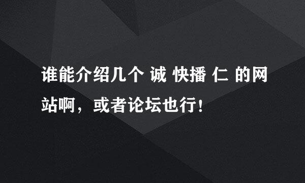 谁能介绍几个 诚 快播 仁 的网站啊，或者论坛也行！