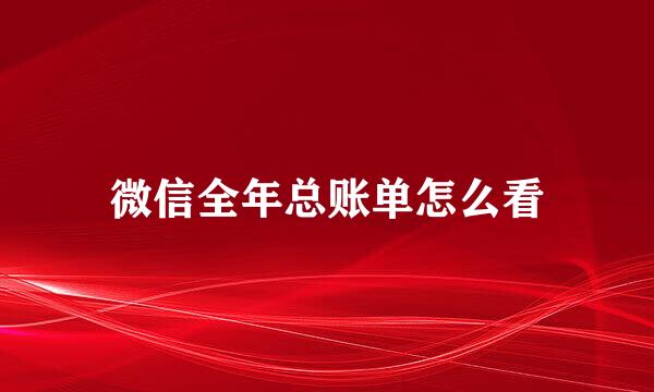 微信全年总账单怎么看