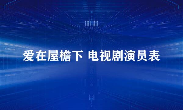 爱在屋檐下 电视剧演员表