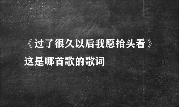 《过了很久以后我愿抬头看》这是哪首歌的歌词