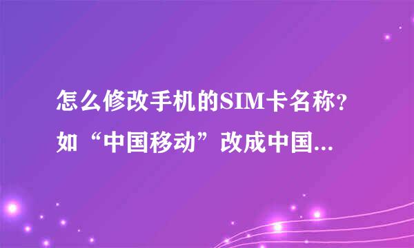 怎么修改手机的SIM卡名称？如“中国移动”改成中国移不动”