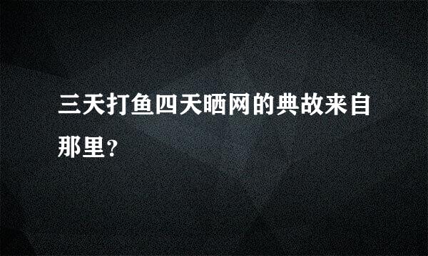 三天打鱼四天晒网的典故来自那里？