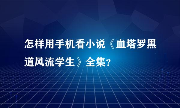 怎样用手机看小说《血塔罗黑道风流学生》全集？