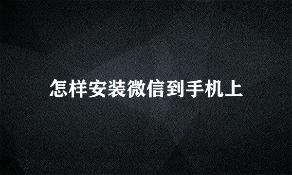 怎样安装微信到手机上