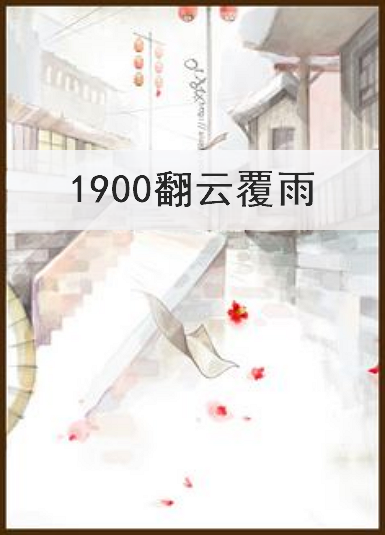 《1900翻云覆雨》txt下载在线阅读全文，求百度网盘云资源