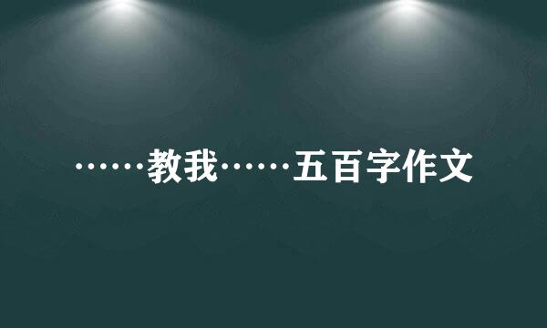 ……教我……五百字作文