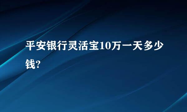 平安银行灵活宝10万一天多少钱?