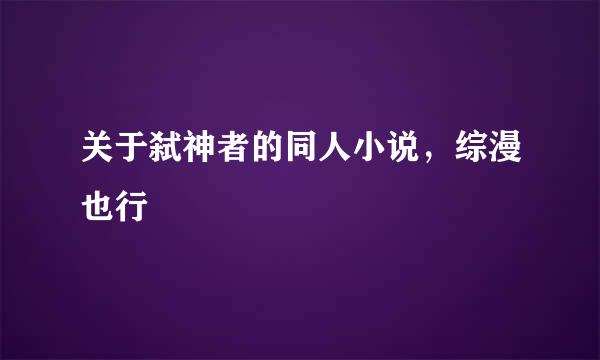 关于弑神者的同人小说，综漫也行