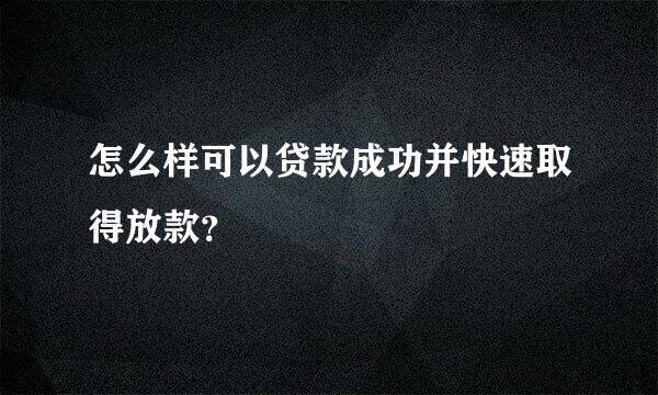 怎么样可以贷款成功并快速取得放款？