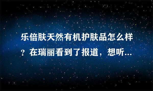 乐倍肤天然有机护肤品怎么样？在瑞丽看到了报道，想听听大家的看法